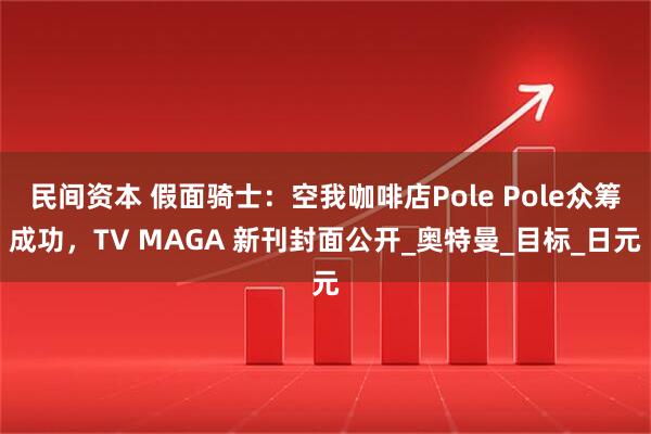 民间资本 假面骑士：空我咖啡店Pole Pole众筹成功，TV MAGA 新刊封面公开_奥特曼_目标_日元