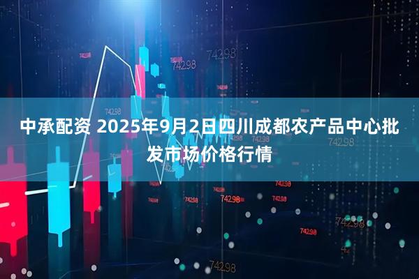 中承配资 2025年9月2日四川成都农产品中心批发市场价格行情