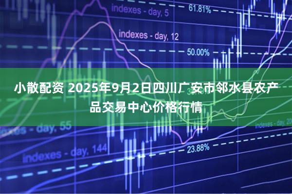小散配资 2025年9月2日四川广安市邻水县农产品交易中心价格行情